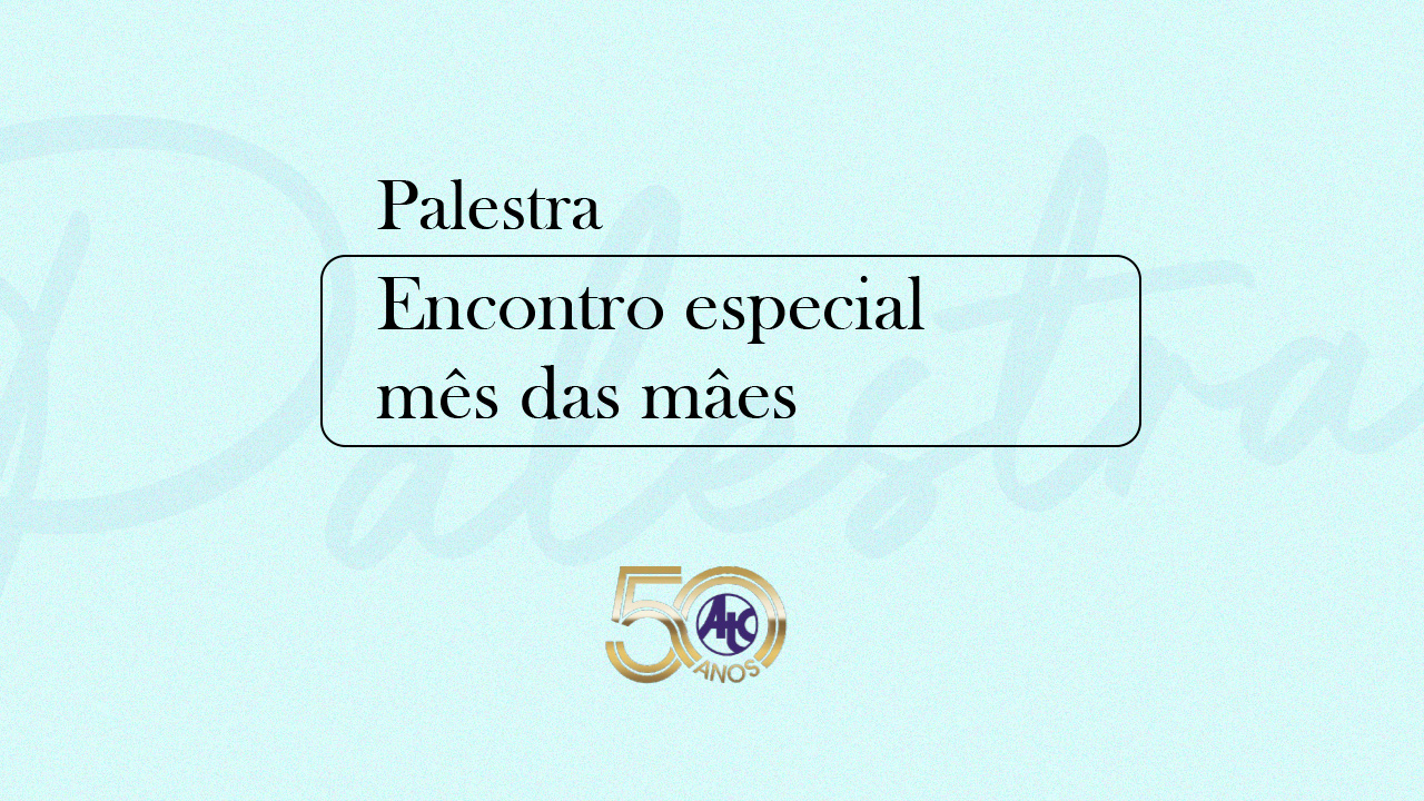 Palestra ATC apresenta "Encontro Especial mês das mães" 